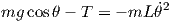                     ˙2
mg  cos θ - T = - mL θ
